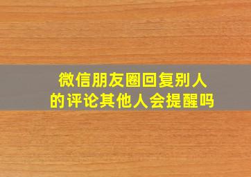 微信朋友圈回复别人的评论其他人会提醒吗