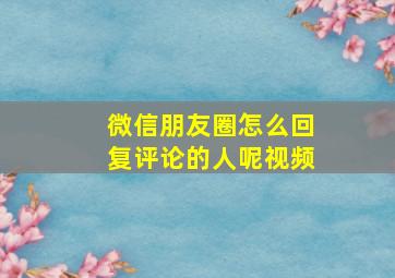 微信朋友圈怎么回复评论的人呢视频