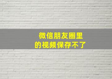 微信朋友圈里的视频保存不了