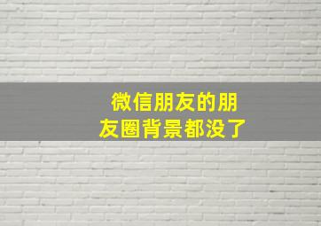 微信朋友的朋友圈背景都没了