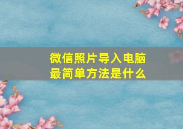 微信照片导入电脑最简单方法是什么