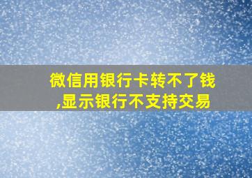 微信用银行卡转不了钱,显示银行不支持交易