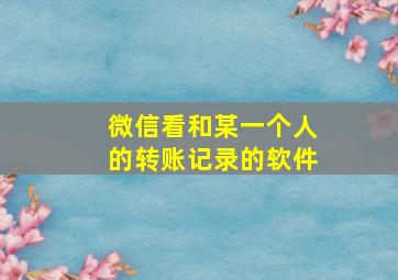 微信看和某一个人的转账记录的软件