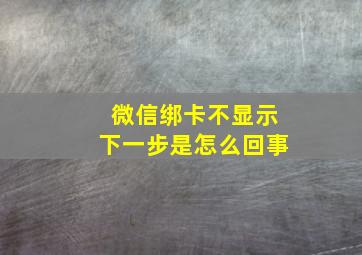 微信绑卡不显示下一步是怎么回事