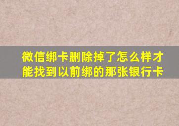 微信绑卡删除掉了怎么样才能找到以前绑的那张银行卡