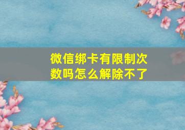 微信绑卡有限制次数吗怎么解除不了