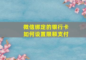 微信绑定的银行卡如何设置限额支付