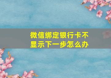 微信绑定银行卡不显示下一步怎么办