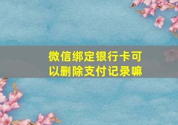 微信绑定银行卡可以删除支付记录嘛