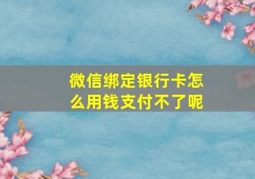 微信绑定银行卡怎么用钱支付不了呢