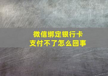 微信绑定银行卡支付不了怎么回事