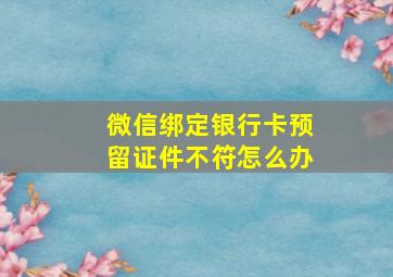 微信绑定银行卡预留证件不符怎么办