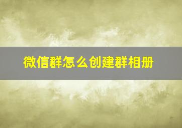 微信群怎么创建群相册