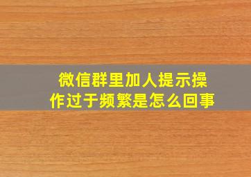 微信群里加人提示操作过于频繁是怎么回事