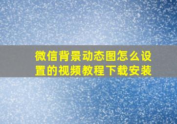 微信背景动态图怎么设置的视频教程下载安装