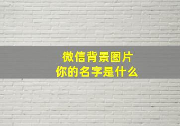 微信背景图片你的名字是什么