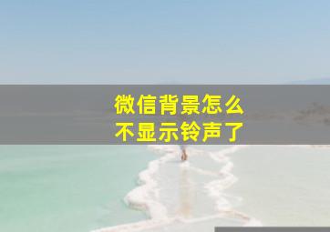 微信背景怎么不显示铃声了