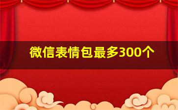 微信表情包最多300个