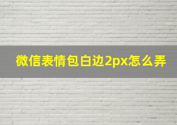 微信表情包白边2px怎么弄