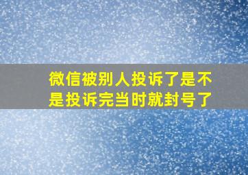 微信被别人投诉了是不是投诉完当时就封号了