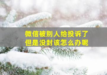 微信被别人给投诉了但是没封该怎么办呢