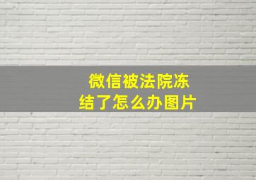 微信被法院冻结了怎么办图片