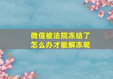 微信被法院冻结了怎么办才能解冻呢