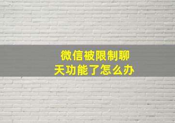 微信被限制聊天功能了怎么办