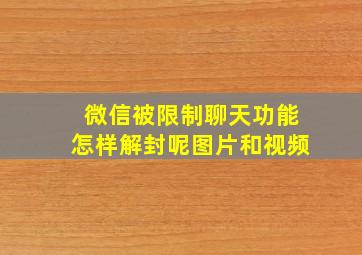 微信被限制聊天功能怎样解封呢图片和视频