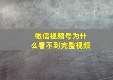 微信视频号为什么看不到完整视频