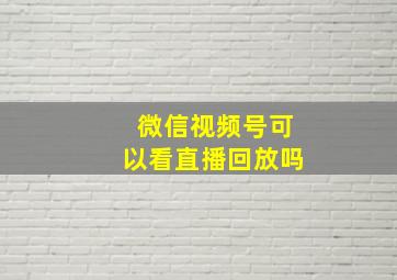 微信视频号可以看直播回放吗