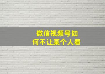 微信视频号如何不让某个人看