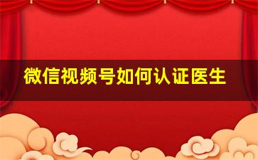 微信视频号如何认证医生