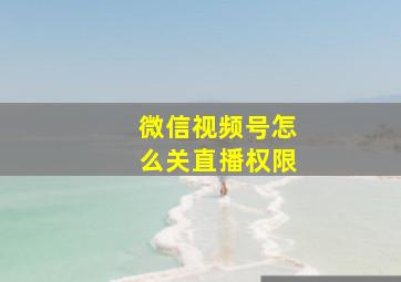 微信视频号怎么关直播权限