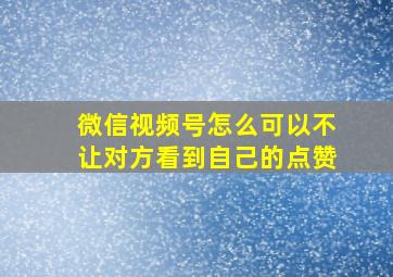 微信视频号怎么可以不让对方看到自己的点赞