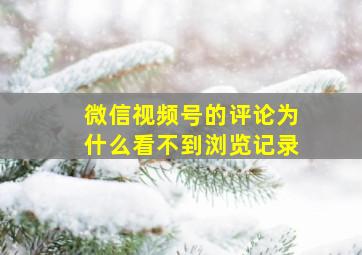 微信视频号的评论为什么看不到浏览记录