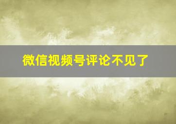 微信视频号评论不见了