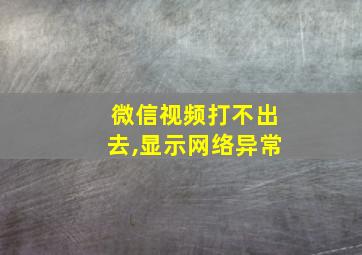 微信视频打不出去,显示网络异常