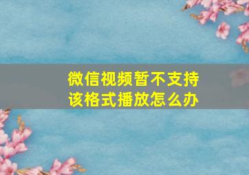 微信视频暂不支持该格式播放怎么办