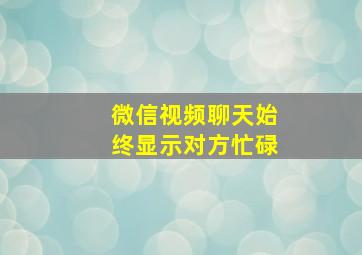 微信视频聊天始终显示对方忙碌