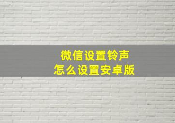 微信设置铃声怎么设置安卓版