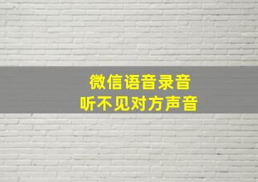 微信语音录音听不见对方声音