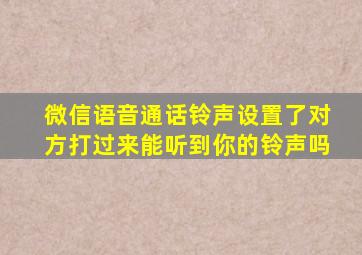 微信语音通话铃声设置了对方打过来能听到你的铃声吗