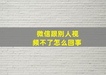 微信跟别人视频不了怎么回事