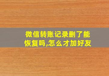 微信转账记录删了能恢复吗,怎么才加好友