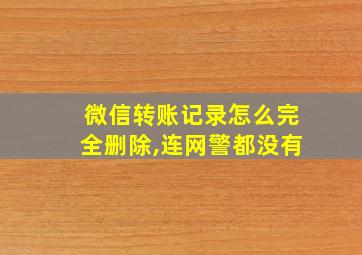 微信转账记录怎么完全删除,连网警都没有