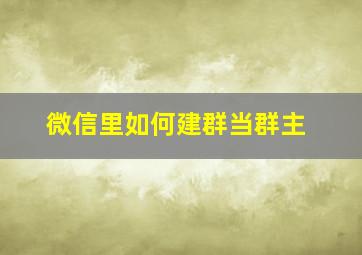 微信里如何建群当群主