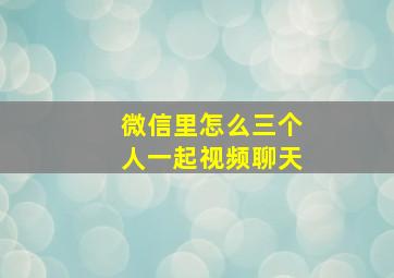 微信里怎么三个人一起视频聊天