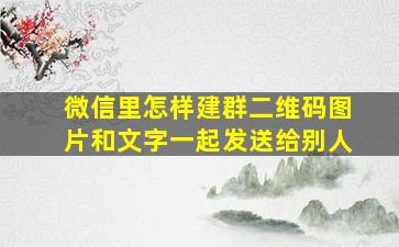 微信里怎样建群二维码图片和文字一起发送给别人