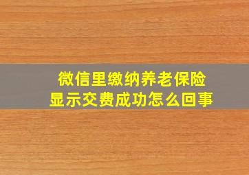 微信里缴纳养老保险显示交费成功怎么回事